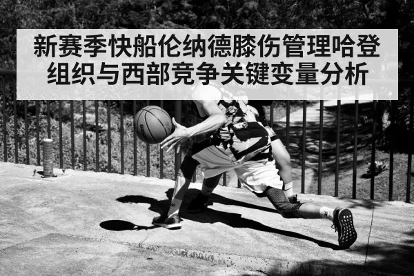 新赛季快船伦纳德膝伤管理哈登组织与西部竞争关键变量分析